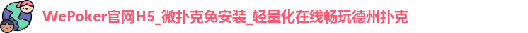 WePoker官网H5_微扑克免安装_轻量化在线畅玩德州扑克